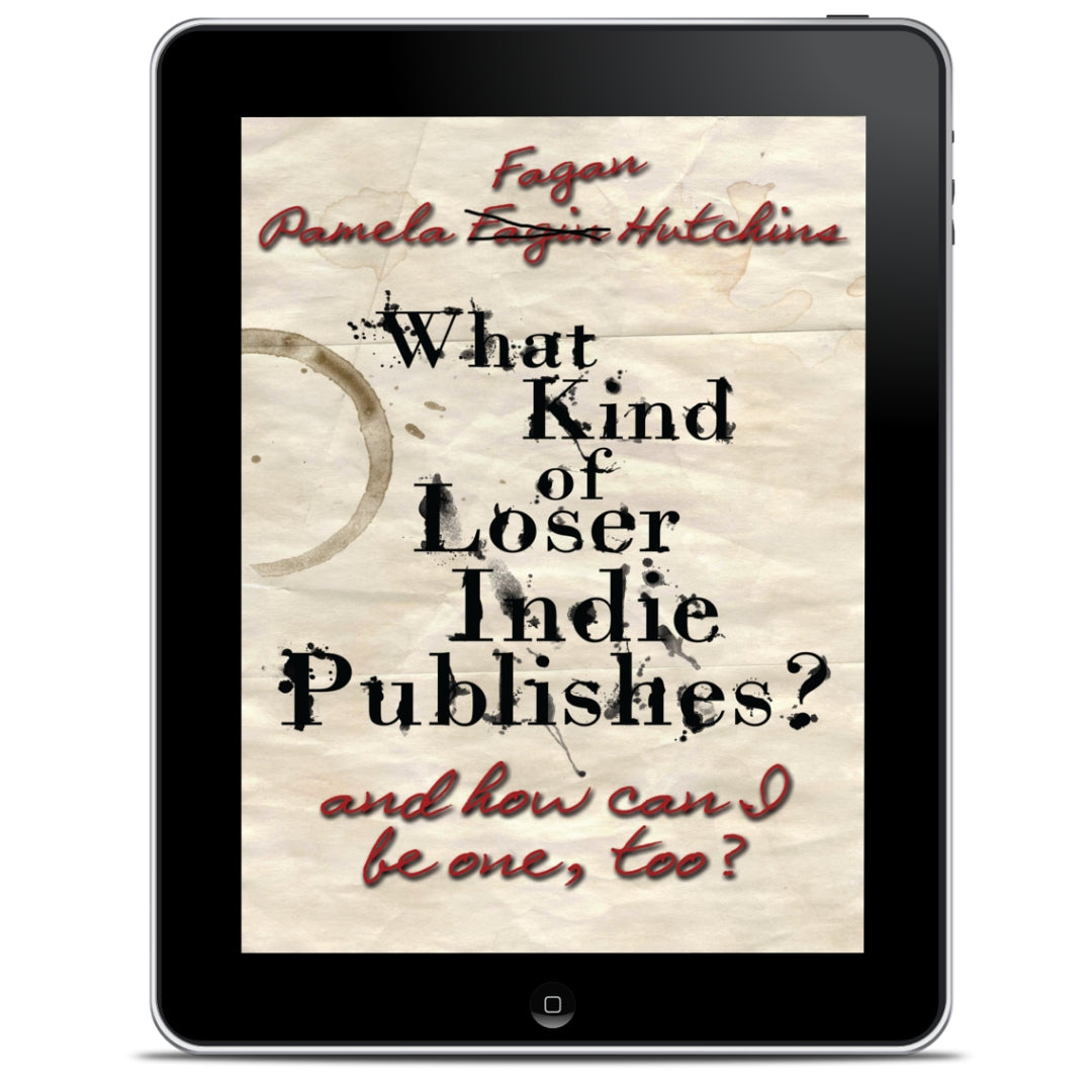 What Kind of Loser Indie Publishes, and How Can I Be One, Too?: Ebook